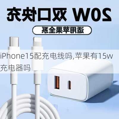 iPhone15配充电线吗,苹果有15w充电器吗