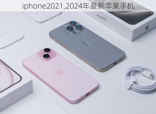 iphone2021,2024年最新苹果手机