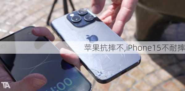 苹果抗摔不,iPhone15不耐摔