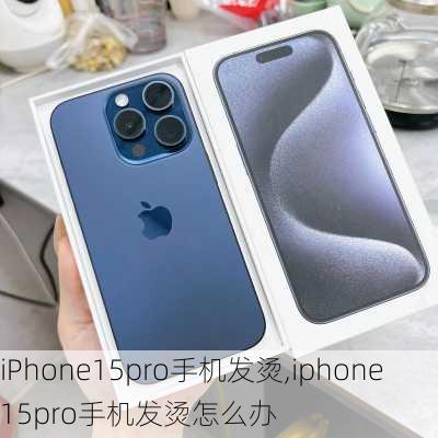 iPhone15pro手机发烫,iphone15pro手机发烫怎么办