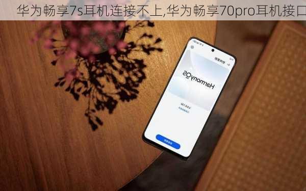 华为畅享7s耳机连接不上,华为畅享70pro耳机接口