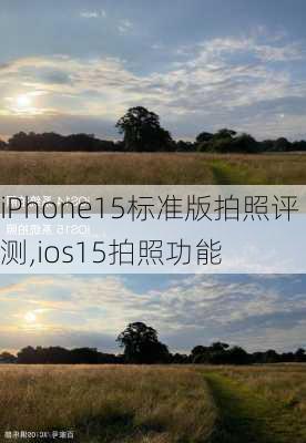 iPhone15标准版拍照评测,ios15拍照功能