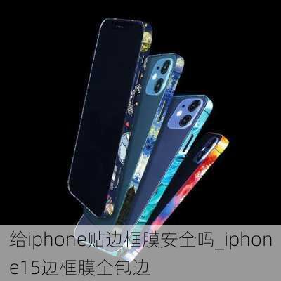 给iphone贴边框膜安全吗_iphone15边框膜全包边