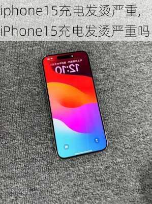 iphone15充电发烫严重,iPhone15充电发烫严重吗