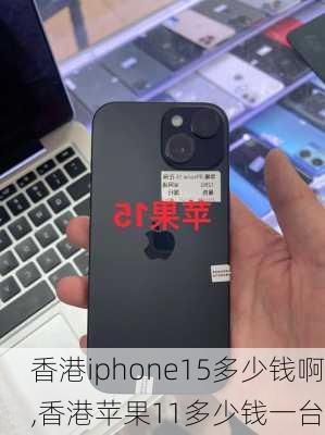 香港iphone15多少钱啊,香港苹果11多少钱一台