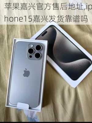 苹果嘉兴官方售后地址,iphone15嘉兴发货靠谱吗