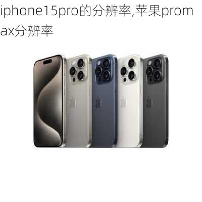 iphone15pro的分辨率,苹果promax分辨率