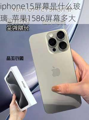 iphone15屏幕是什么玻璃_苹果1586屏幕多大