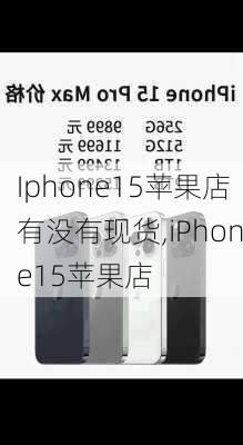 Iphone15苹果店有没有现货,iPhone15苹果店