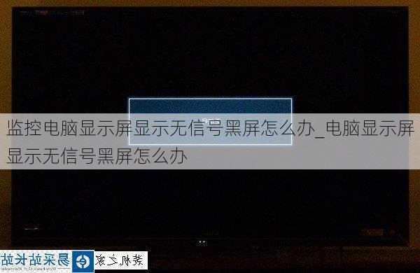 监控电脑显示屏显示无信号黑屏怎么办_电脑显示屏显示无信号黑屏怎么办