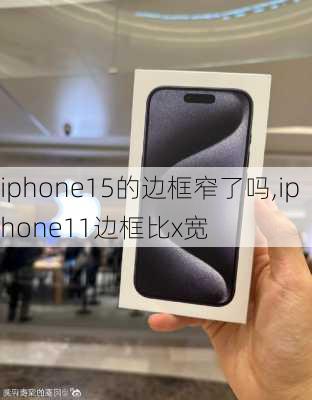 iphone15的边框窄了吗,iphone11边框比x宽