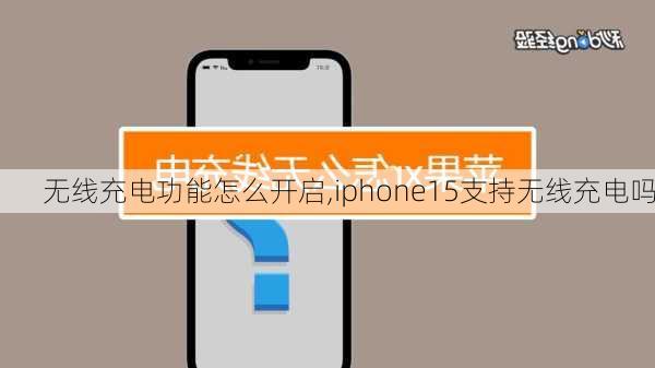 无线充电功能怎么开启,iphone15支持无线充电吗