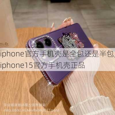 iphone官方手机壳是全包还是半包,iphone15官方手机壳正品