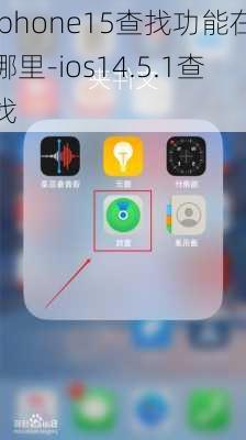 iphone15查找功能在哪里-ios14.5.1查找