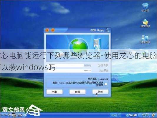 龙芯电脑能运行下列哪些浏览器-使用龙芯的电脑可以装windows吗