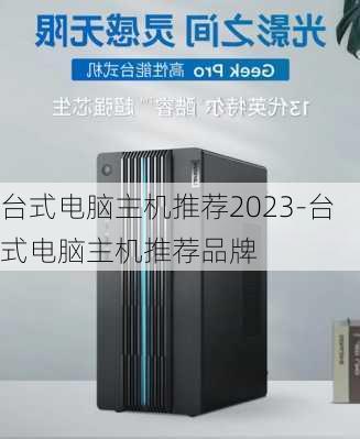 台式电脑主机推荐2023-台式电脑主机推荐品牌