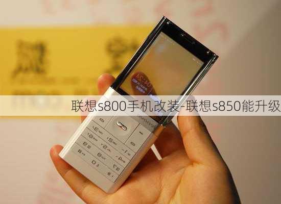 联想s800手机改装-联想s850能升级