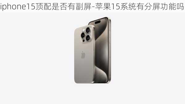 iphone15顶配是否有副屏-苹果15系统有分屏功能吗