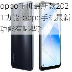 oppo手机最新款2021功能-oppo手机最新功能有哪些?