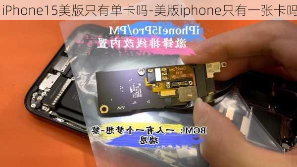 iPhone15美版只有单卡吗-美版iphone只有一张卡吗