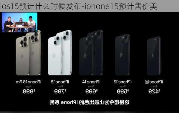 ios15预计什么时候发布-iphone15预计售价美