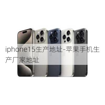 iphone15生产地址-苹果手机生产厂家地址