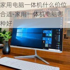 家用电脑一体机什么价位合适-家用一体机电脑哪种好