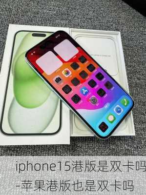 iphone15港版是双卡吗-苹果港版也是双卡吗