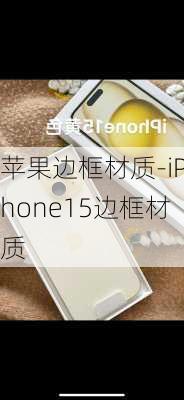 苹果边框材质-iPhone15边框材质