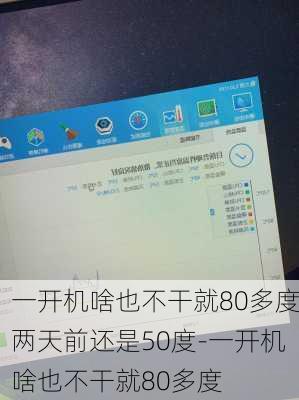 一开机啥也不干就80多度两天前还是50度-一开机啥也不干就80多度