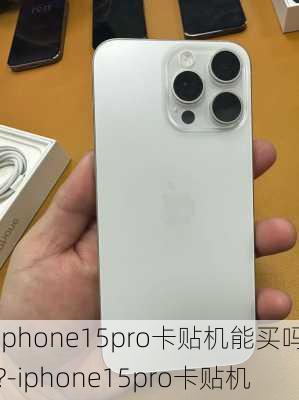 iphone15pro卡贴机能买吗?-iphone15pro卡贴机