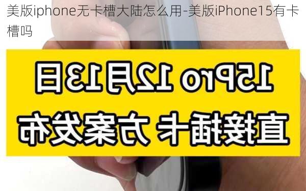 美版iphone无卡槽大陆怎么用-美版iPhone15有卡槽吗