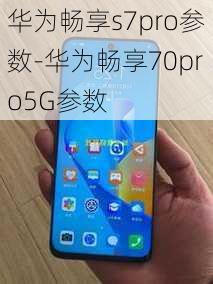 华为畅享s7pro参数-华为畅享70pro5G参数