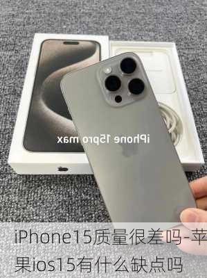 iPhone15质量很差吗-苹果ios15有什么缺点吗