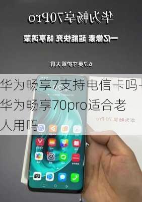 华为畅享7支持电信卡吗-华为畅享70pro适合老人用吗