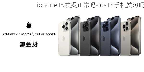 iphone15发烫正常吗-ios15手机发热吗