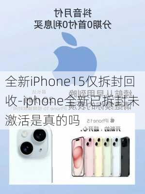 全新iPhone15仅拆封回收-iphone全新已拆封未激活是真的吗