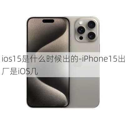 ios15是什么时候出的-iPhone15出厂是iOS几