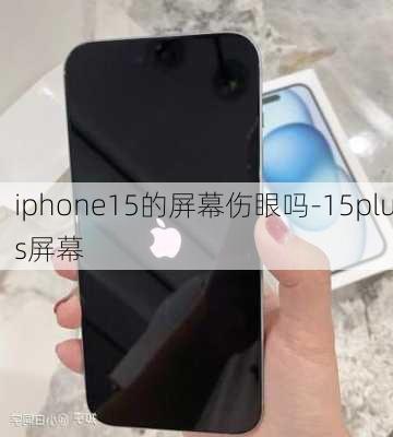 iphone15的屏幕伤眼吗-15plus屏幕