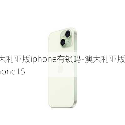 澳大利亚版iphone有锁吗-澳大利亚版IPhone15