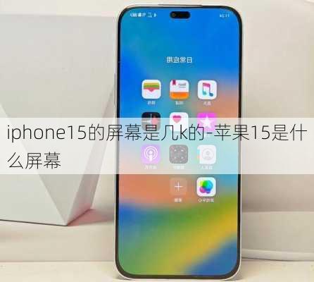 iphone15的屏幕是几k的-苹果15是什么屏幕