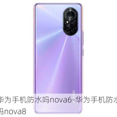 华为手机防水吗nova6-华为手机防水吗nova8