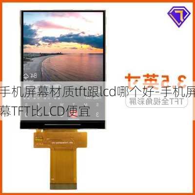 手机屏幕材质tft跟lcd哪个好-手机屏幕TFT比LCD便宜