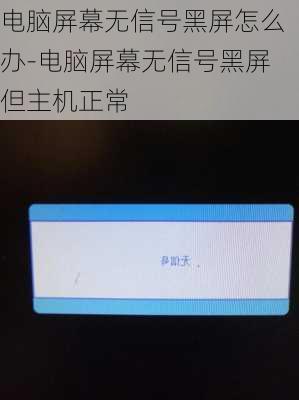 电脑屏幕无信号黑屏怎么办-电脑屏幕无信号黑屏但主机正常