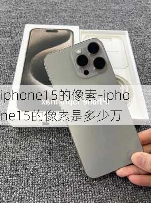 iphone15的像素-iphone15的像素是多少万