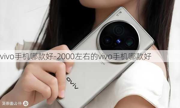 vivo手机哪款好-2000左右的vivo手机哪款好