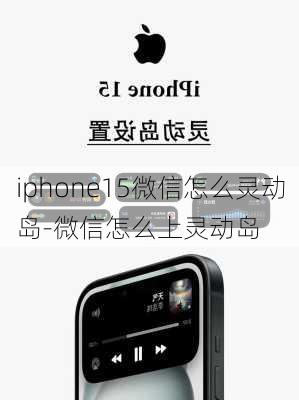 iphone15微信怎么灵动岛-微信怎么上灵动岛