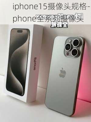 iphone15摄像头规格-iphone全系列摄像头