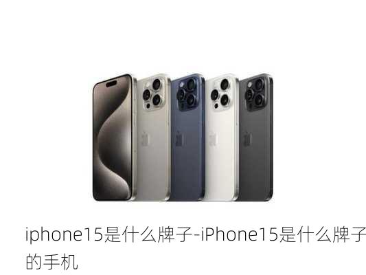 iphone15是什么牌子-iPhone15是什么牌子的手机