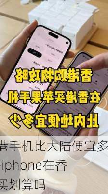 香港手机比大陆便宜多少-iphone在香港买划算吗